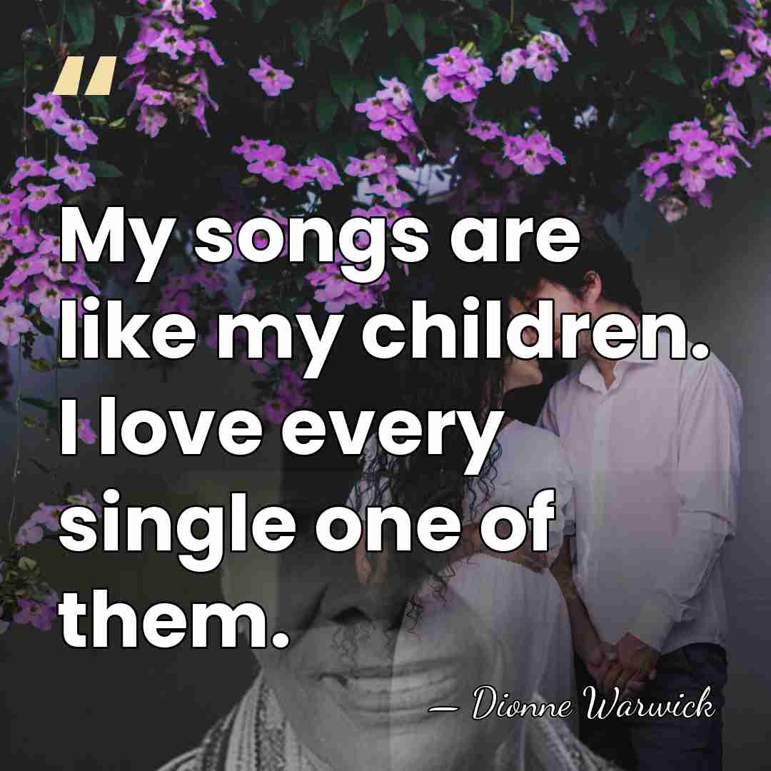 My songs are like my children. I love every single one of&hellip; - Dionne Warwick