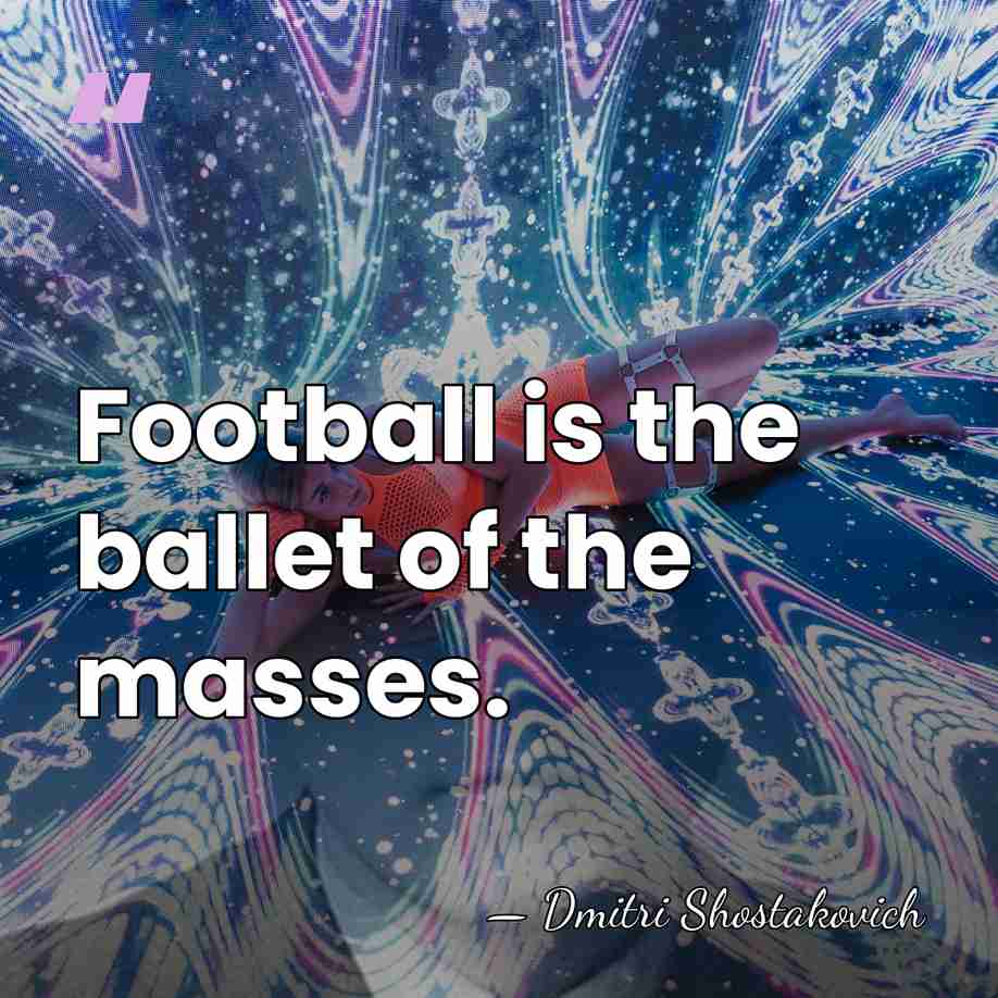Football is the ballet of the masses. - Dmitri Shostakovich