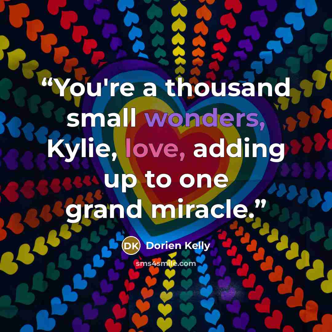 “You're a thousand small wonders, Kylie, love, adding up to one grand miracle.” quote by Dorien Kelly