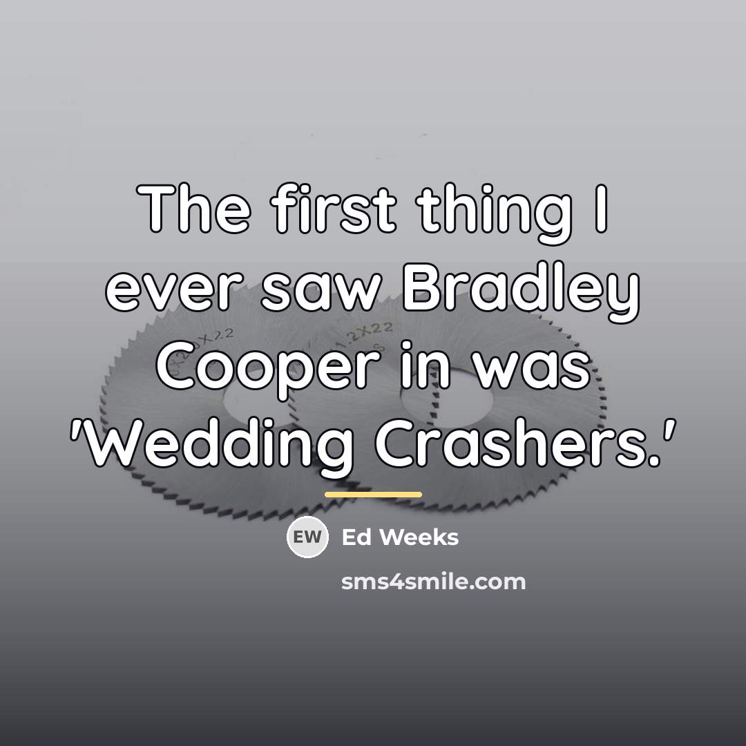 “The first thing I ever saw Bradley Cooper in was…” quote by Ed Weeks
