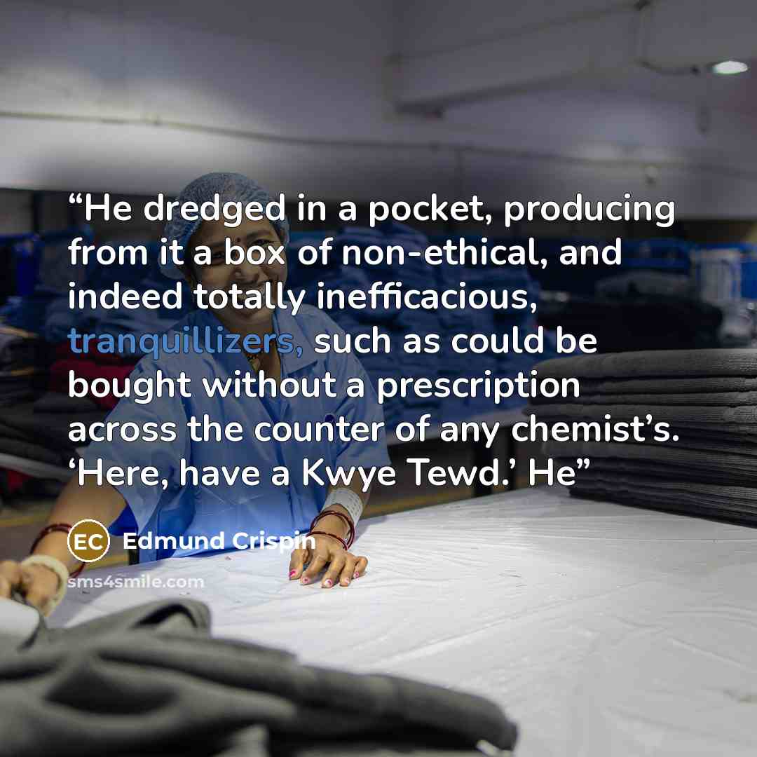 “He dredged in a pocket, producing from it a box of non-ethical, and indeed totally inefficacious, tranquillizers, such as could be bought without a prescription across the counter of any chemist’s. ‘Here, have a Kwye Tewd.’ He” quote by Edmund Crispin