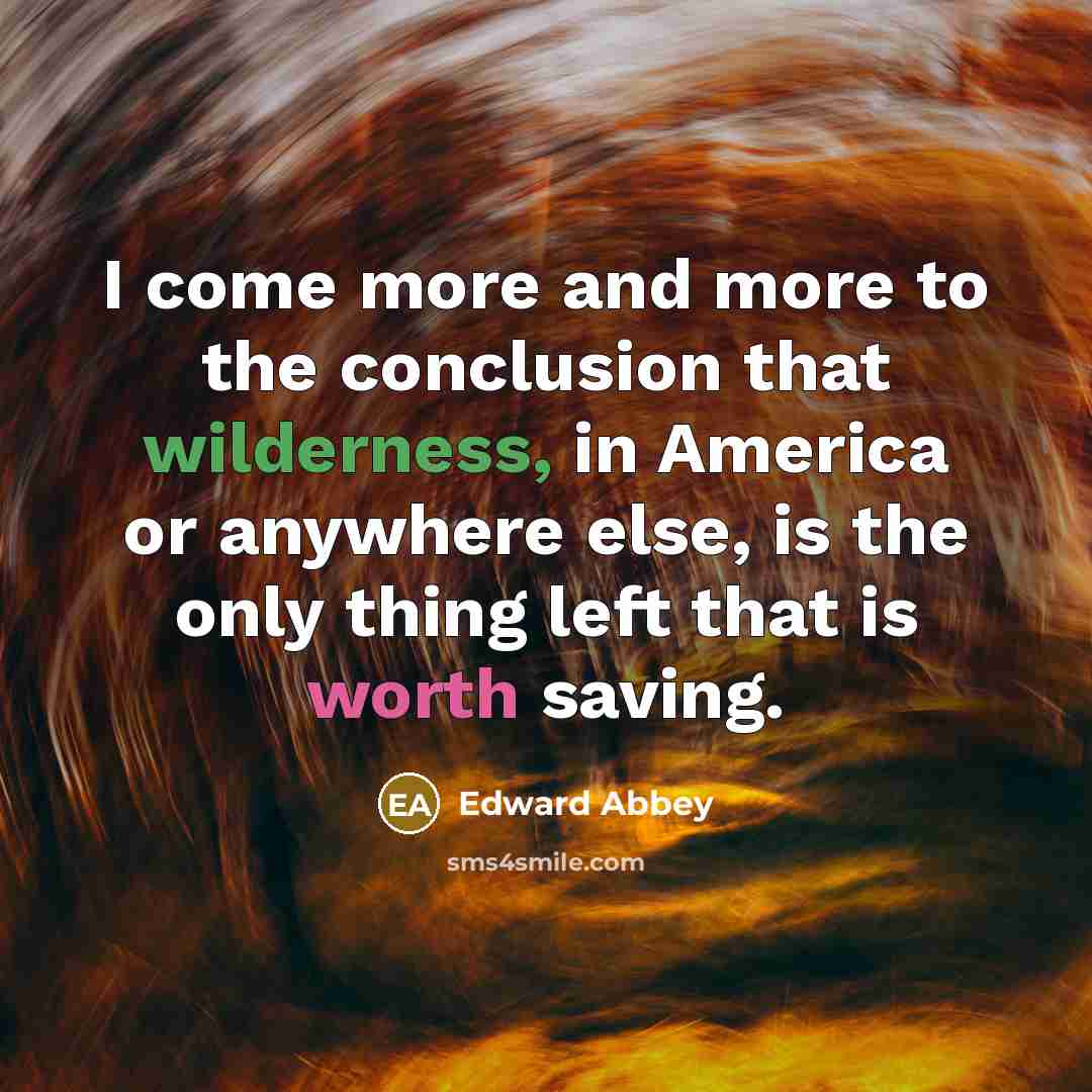 “I come more and more to the conclusion that wilderness,…” quote by Edward Abbey