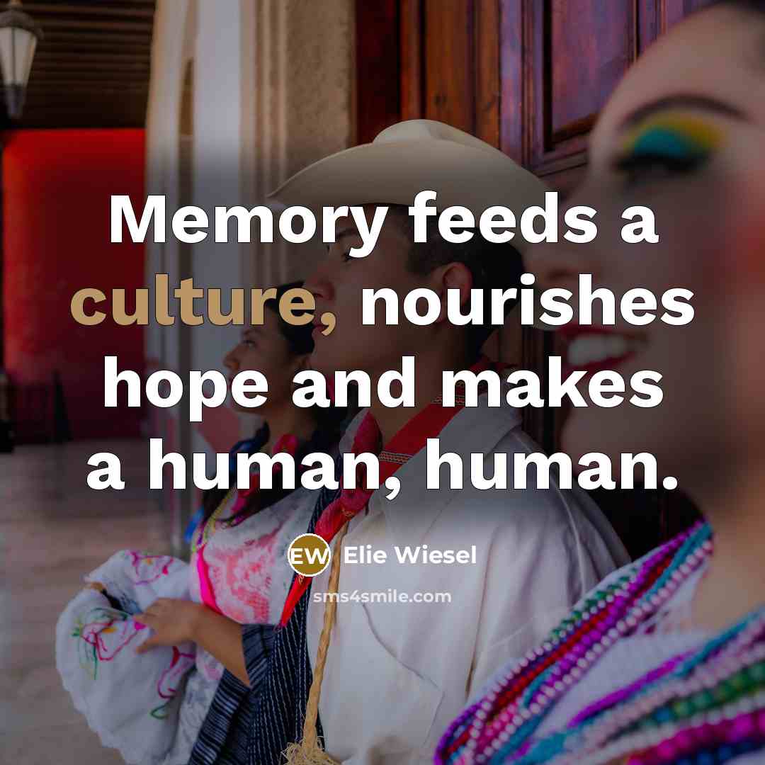 “Memory feeds a culture, nourishes hope and makes a human,…” quote by Elie Wiesel