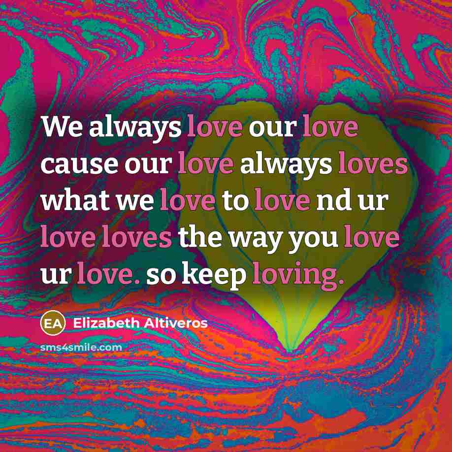 “We always love our love cause our love always loves…” quote by Elizabeth Altiveros