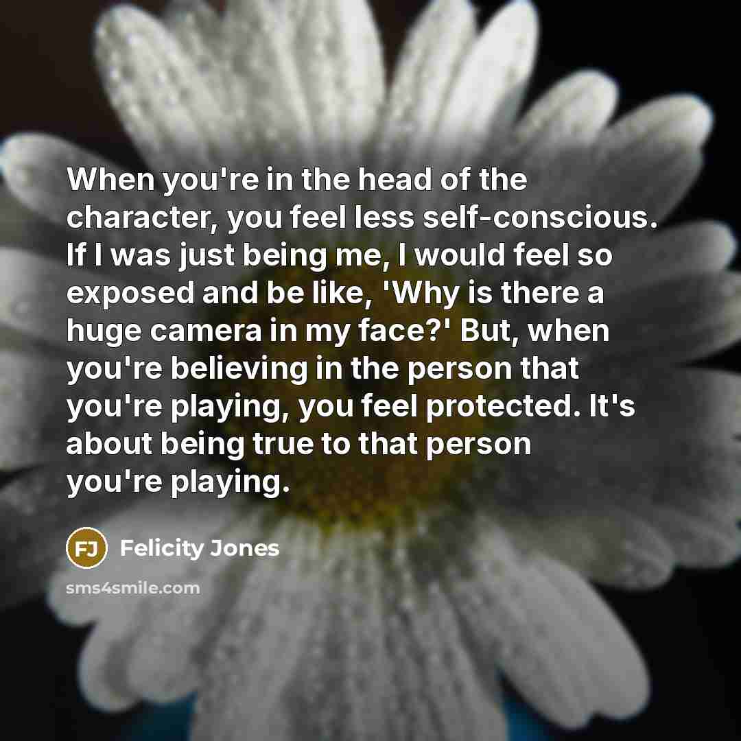“When you're in the head of the character, you feel…” quote by Felicity Jones