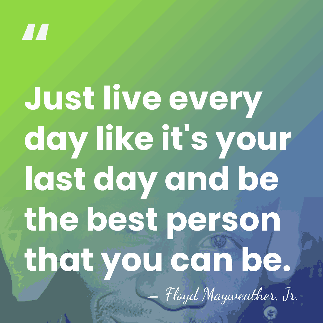 Just live every day like it's your last day and be the&hellip; - Floyd Mayweather, Jr.