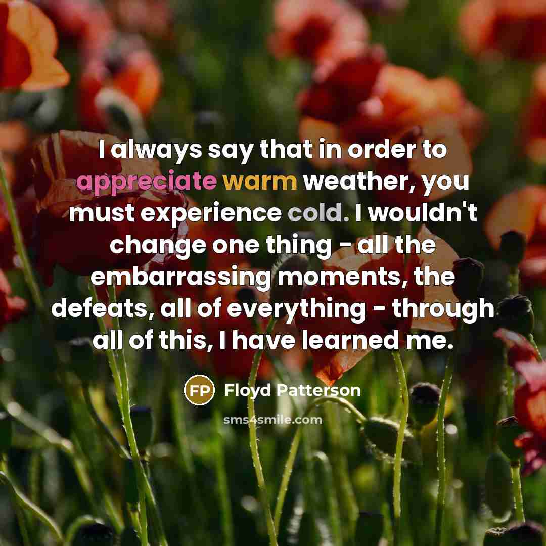 “I always say that in order to appreciate warm weather,…” quote by Floyd Patterson