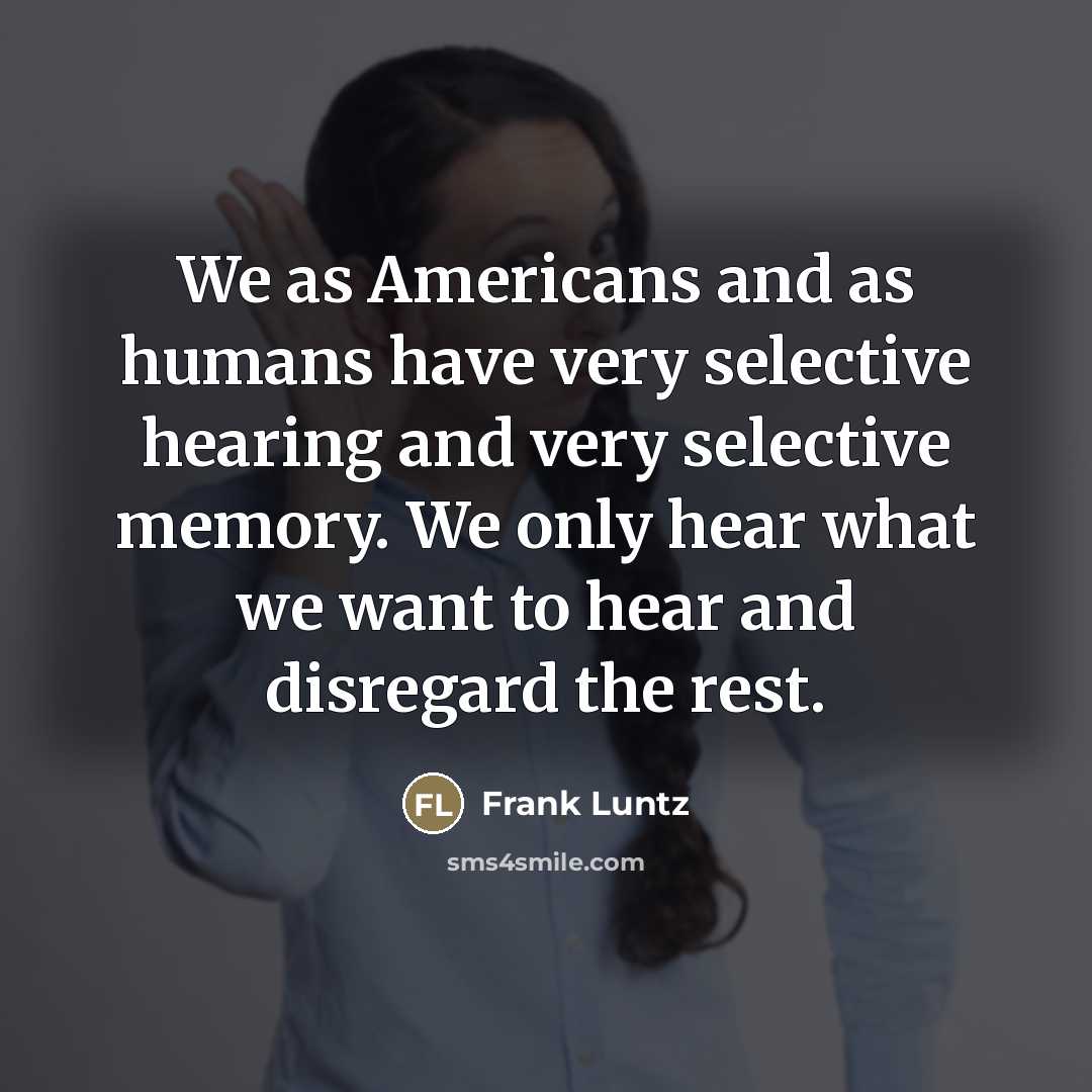 “We as Americans and as humans have very selective hearing…” quote by Frank Luntz