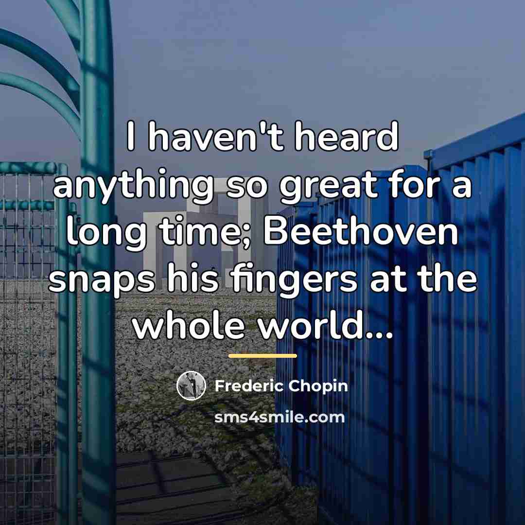 “I haven't heard anything so great for a long time;…” quote by Frederic Chopin