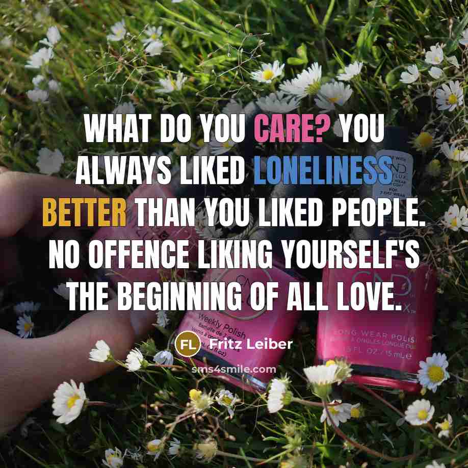 “What do you care? You always liked loneliness better than…” quote by Fritz Leiber
