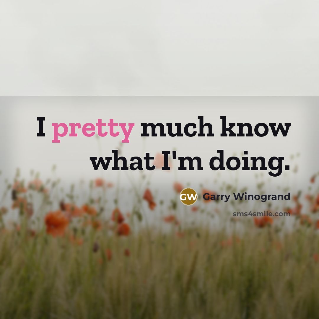 “I pretty much know what I'm doing.…” quote by Garry Winogrand