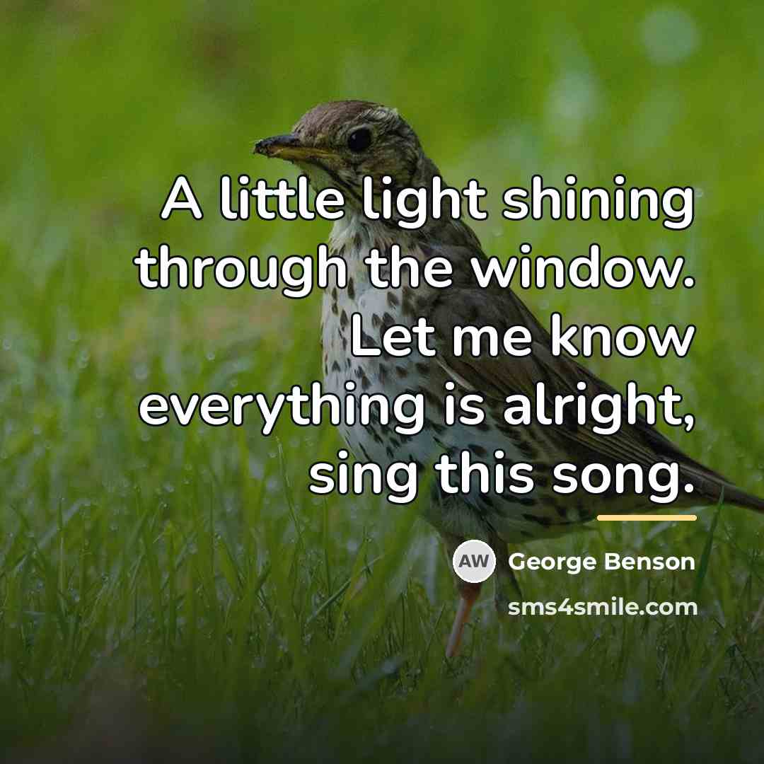 “A little light shining through the window. Let me know…” quote by George Benson