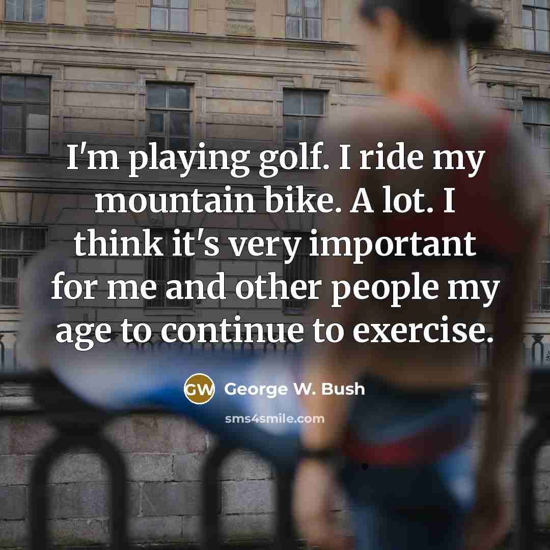 “I'm playing golf. I ride my mountain bike. A lot.…” quote by George W. Bush