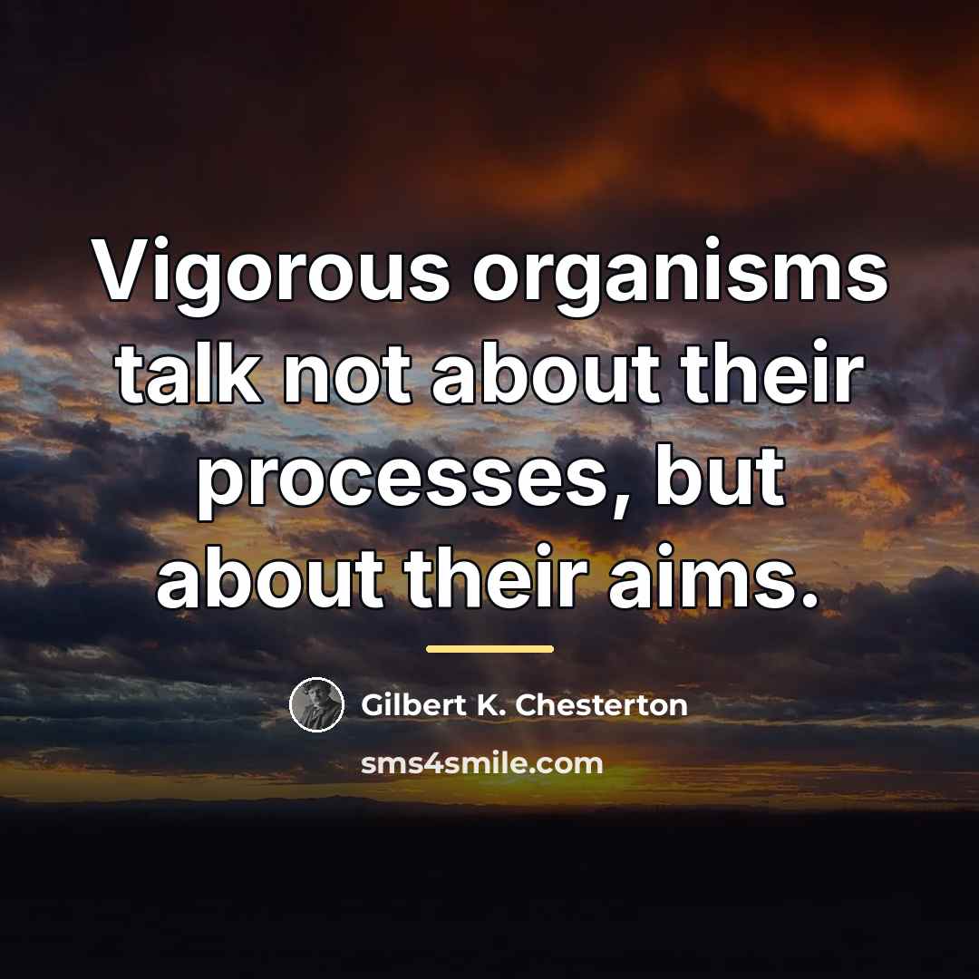 “Vigorous organisms talk not about their processes, but about their…” quote by Gilbert K. Chesterton