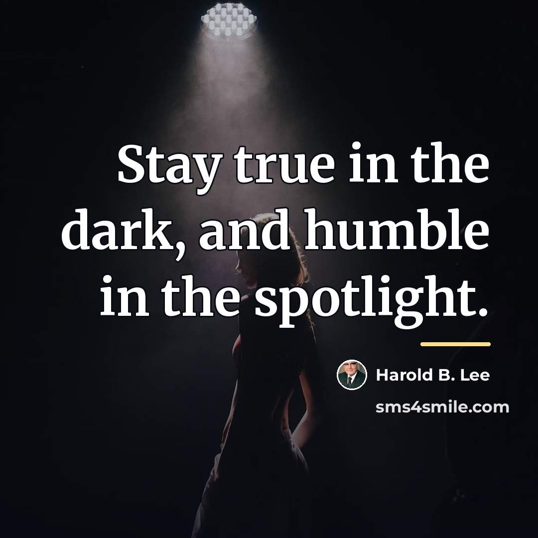 “Stay true in the dark, and humble in the spotlight.…” quote by Harold B. Lee