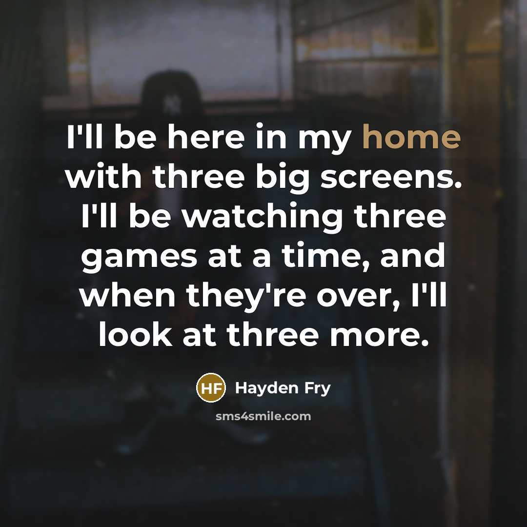 “I'll be here in my home with three big screens.…” quote by Hayden Fry