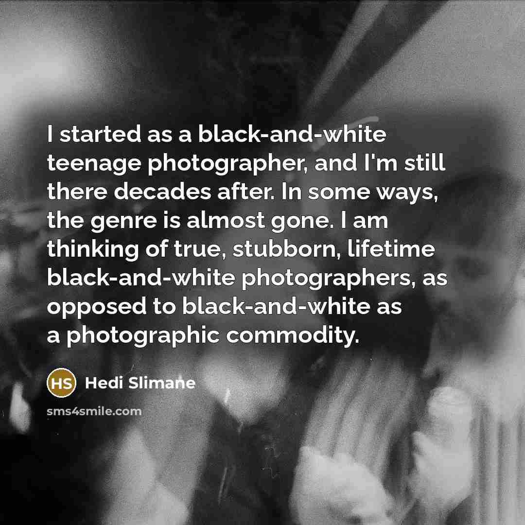 “I started as a black-and-white teenage photographer, and I'm still…” quote by Hedi Slimane
