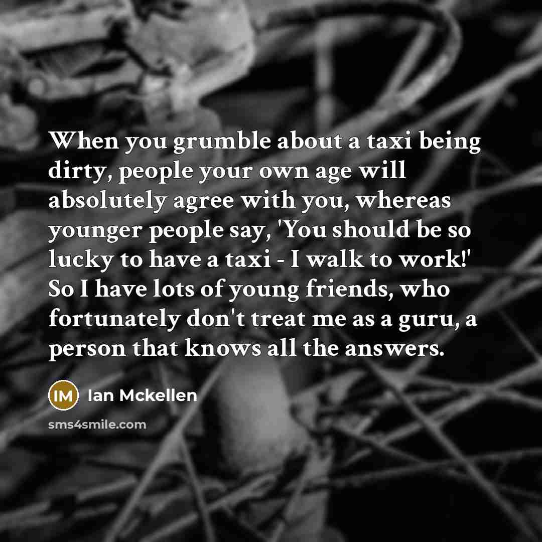 “When you grumble about a taxi being dirty, people your…” quote by Ian Mckellen