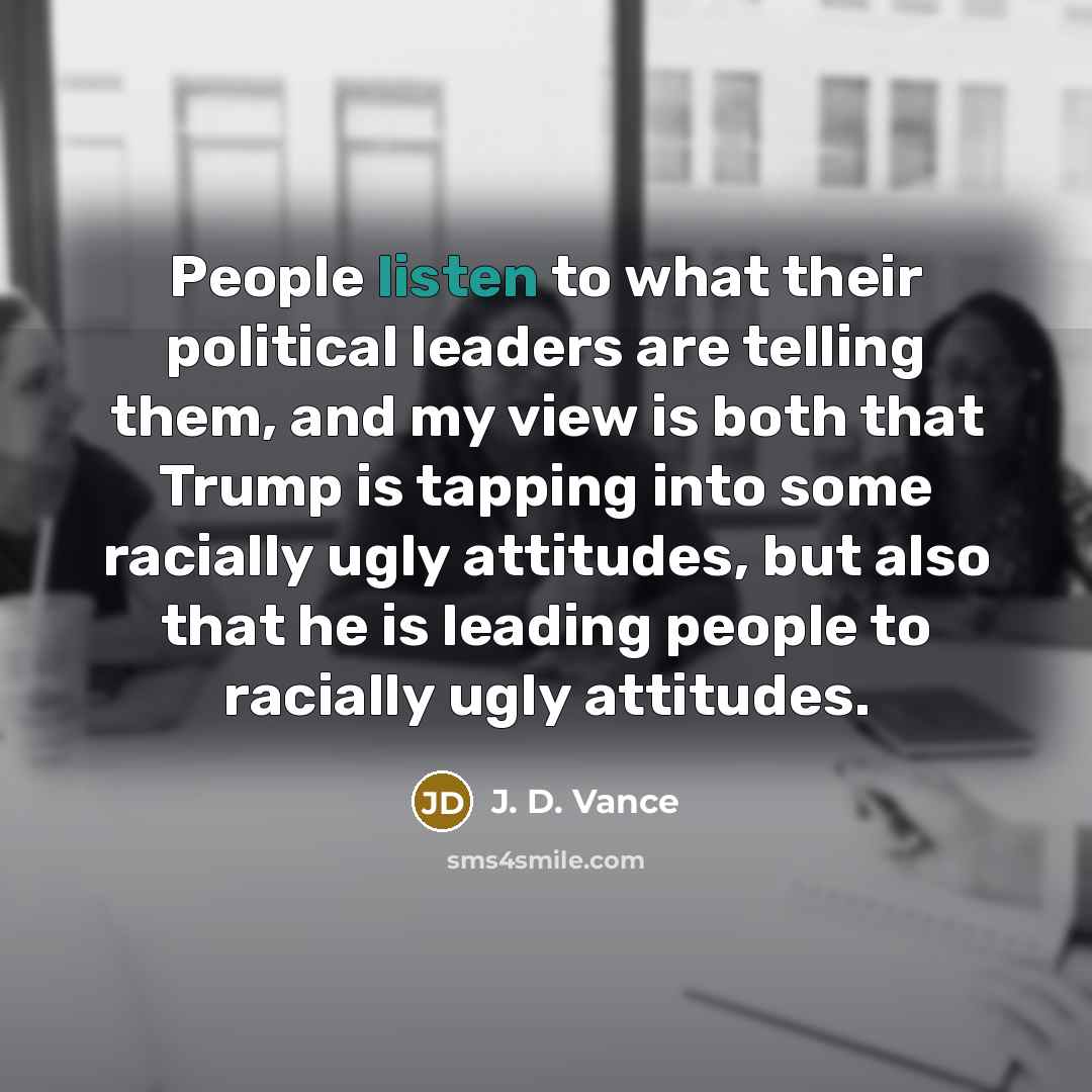 “People listen to what their political leaders are telling them,…” quote by J. D. Vance