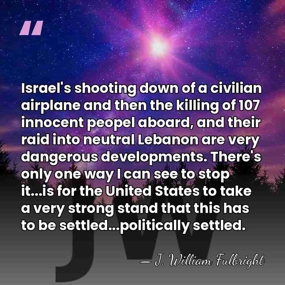 Israel's shooting down of a civilian airplane and then the killing of&hellip; - J. William Fulbright