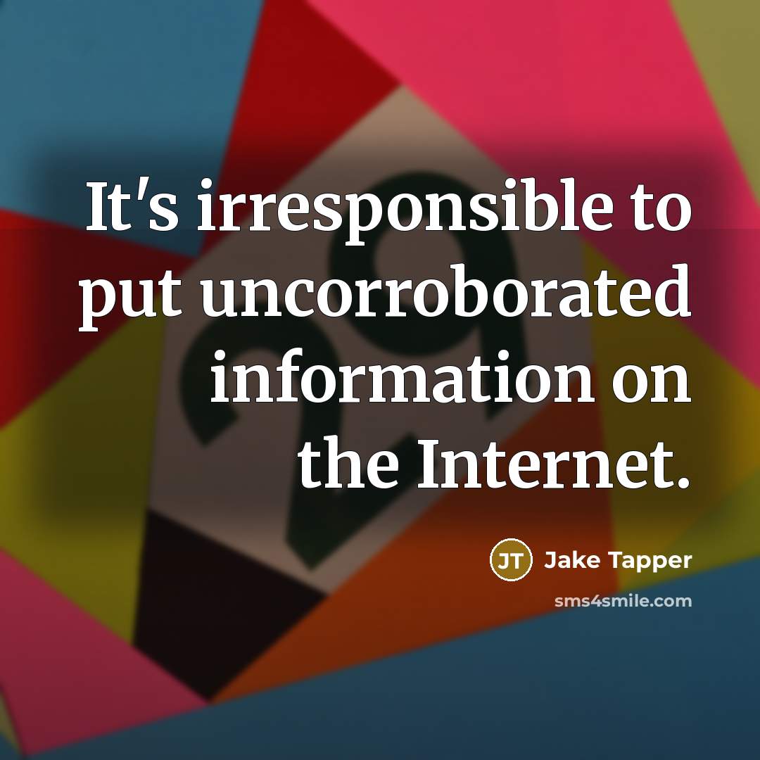 “It's irresponsible to put uncorroborated information on the Internet.…” quote by Jake Tapper