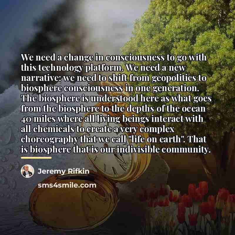“We need a change in consciousness to go with this…” quote by Jeremy Rifkin