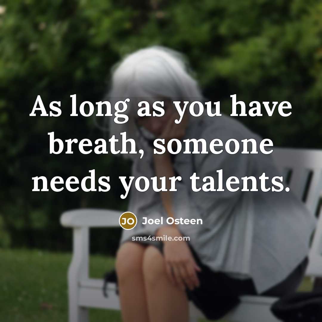 “As long as you have breath, someone needs your talents.” quote by Joel Osteen