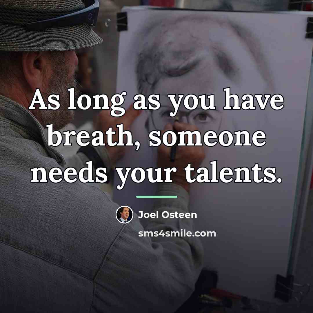 “As long as you have breath, someone needs your talents.…” quote by Joel Osteen