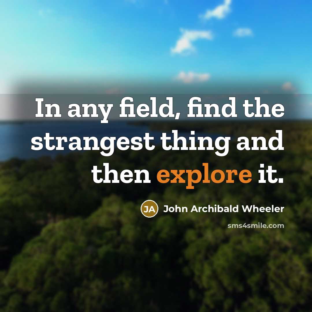“In any field, find the strangest thing and then explore…” quote by John Archibald Wheeler