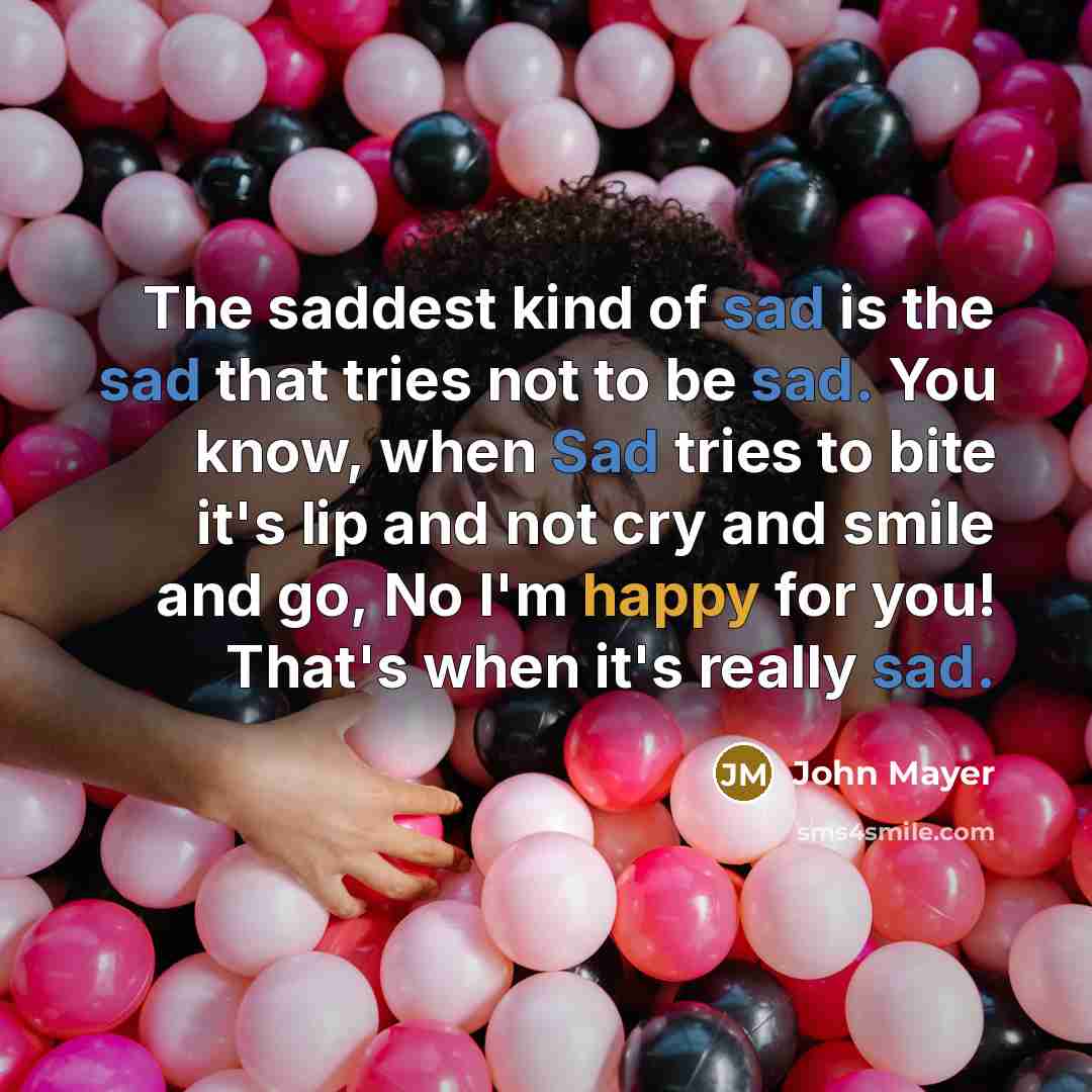 “The saddest kind of sad is the sad that tries…” quote by John Mayer