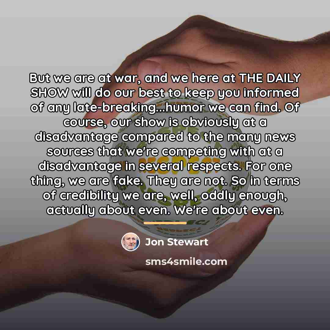 “But we are at war, and we here at THE…” quote by Jon Stewart