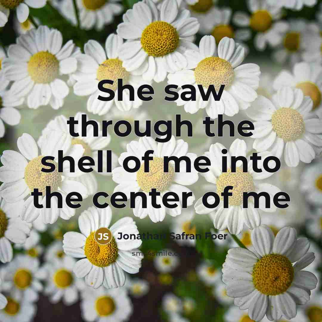 “She saw through the shell of me into the center…” quote by Jonathan Safran Foer