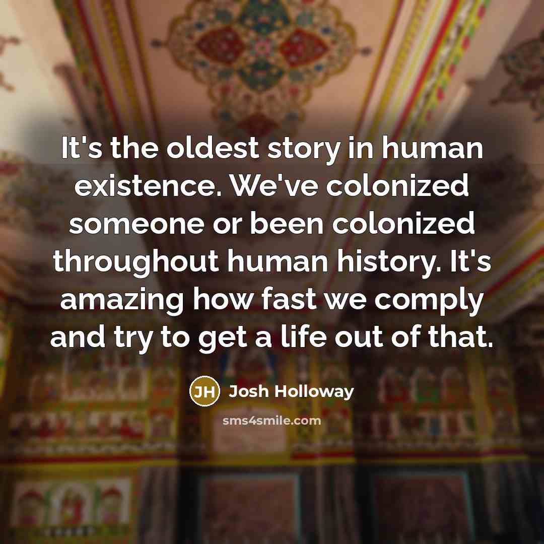 “It's the oldest story in human existence. We've colonized someone…” quote by Josh Holloway