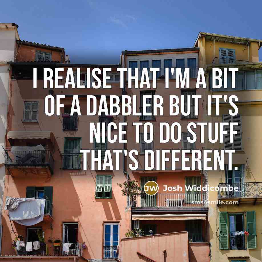 “I realise that I'm a bit of a dabbler but…” quote by Josh Widdicombe