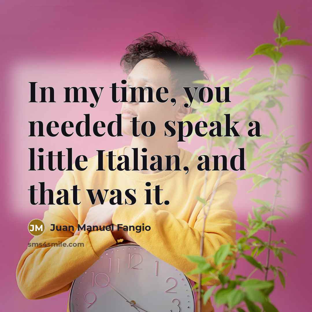 “In my time, you needed to speak a little Italian,…” quote by Juan Manuel Fangio