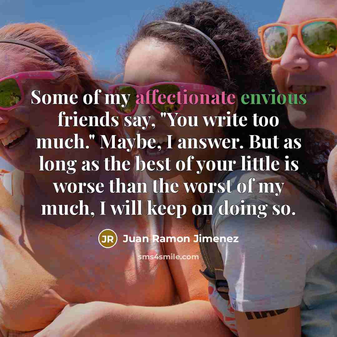 “Some of my affectionate envious friends say, "You write too…” quote by Juan Ramon Jimenez