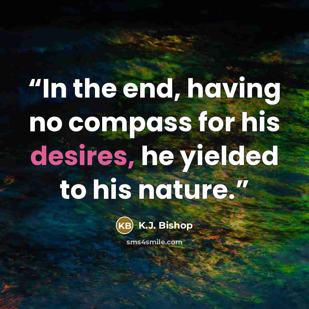 “In the end, having no compass for his desires, he yielded to his nature.” quote by K.J. Bishop