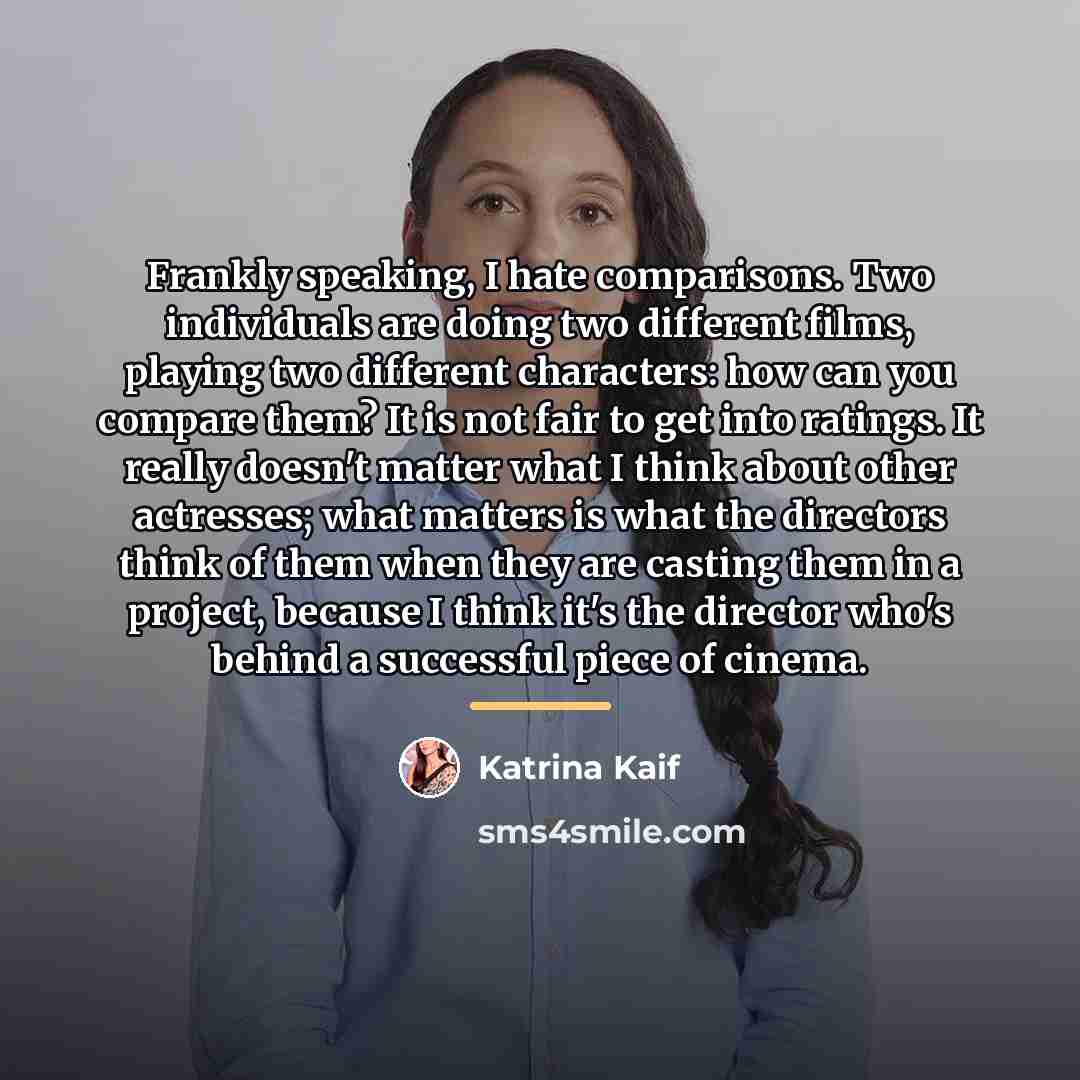 “Frankly speaking, I hate comparisons. Two individuals are doing two…” quote by Katrina Kaif