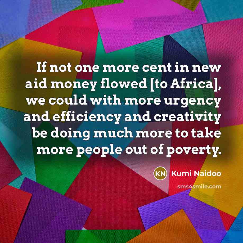 “If not one more cent in new aid money flowed…” quote by Kumi Naidoo