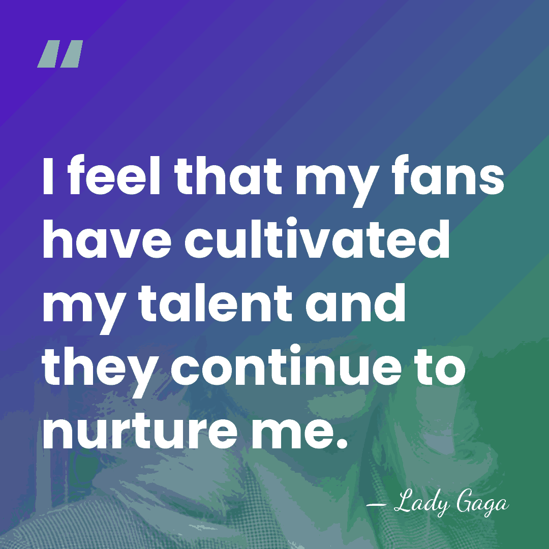 I feel that my fans have cultivated my talent and they continue&hellip; - Lady Gaga