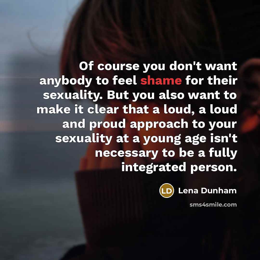 “Of course you don't want anybody to feel shame for…” quote by Lena Dunham