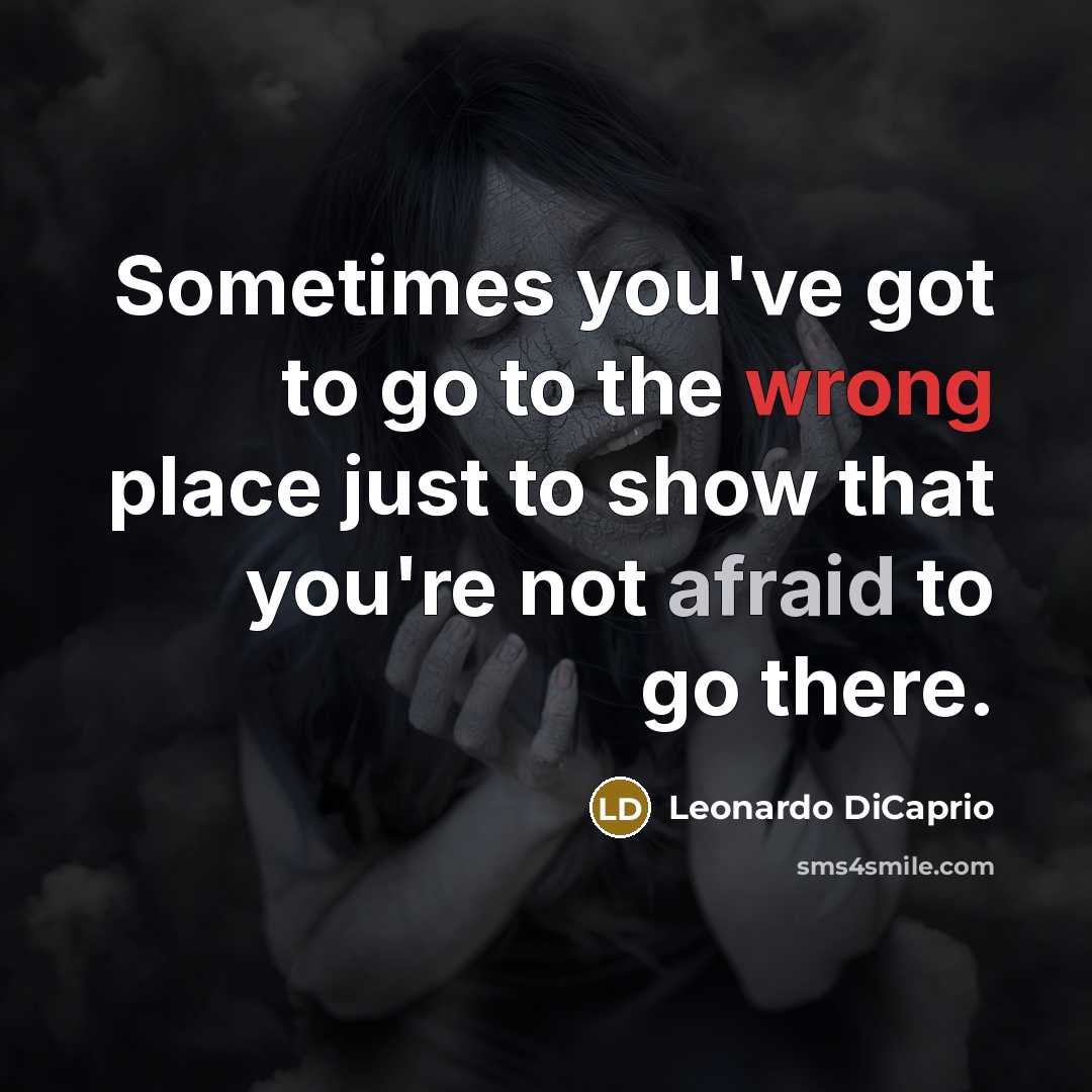 “Sometimes you've got to go to the wrong place just to show that you're not afraid to go there.” quote by Leonardo DiCaprio
