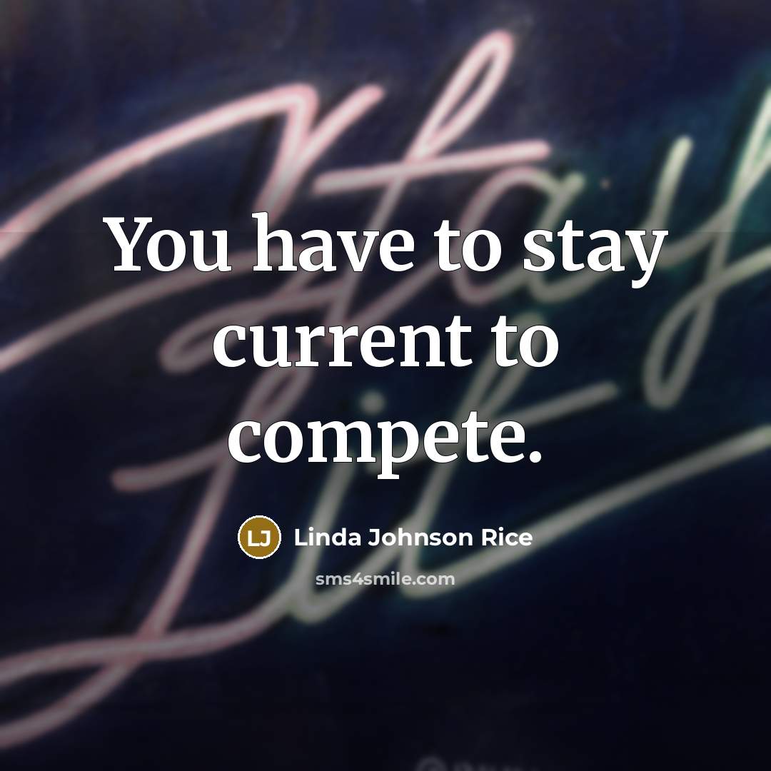 “You have to stay current to compete.…” quote by Linda Johnson Rice