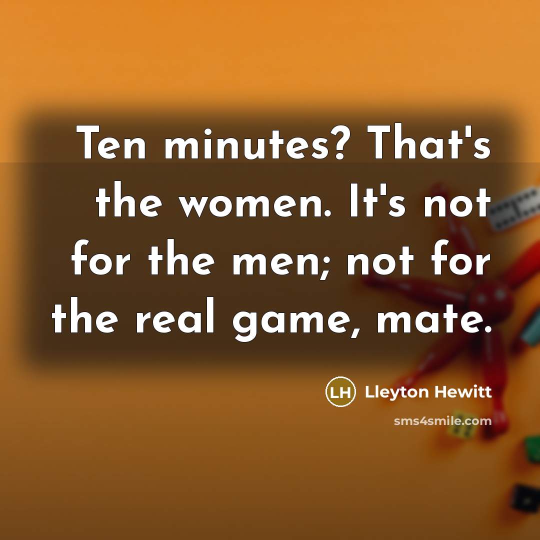 “Ten minutes? That's the women. It's not for the men;…” quote by Lleyton Hewitt