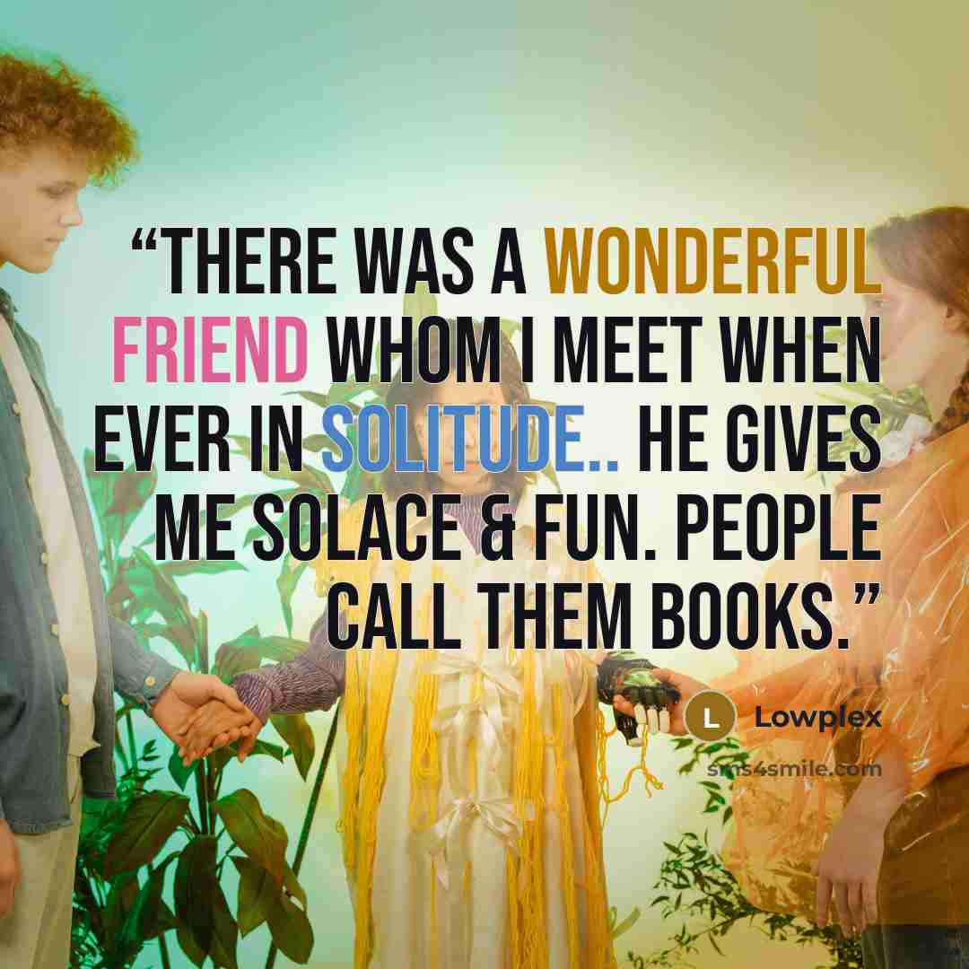 “There was a Wonderful Friend whom i meet when ever in solitude.. He gives me solace & Fun. People call them Books.” quote by Lowplex