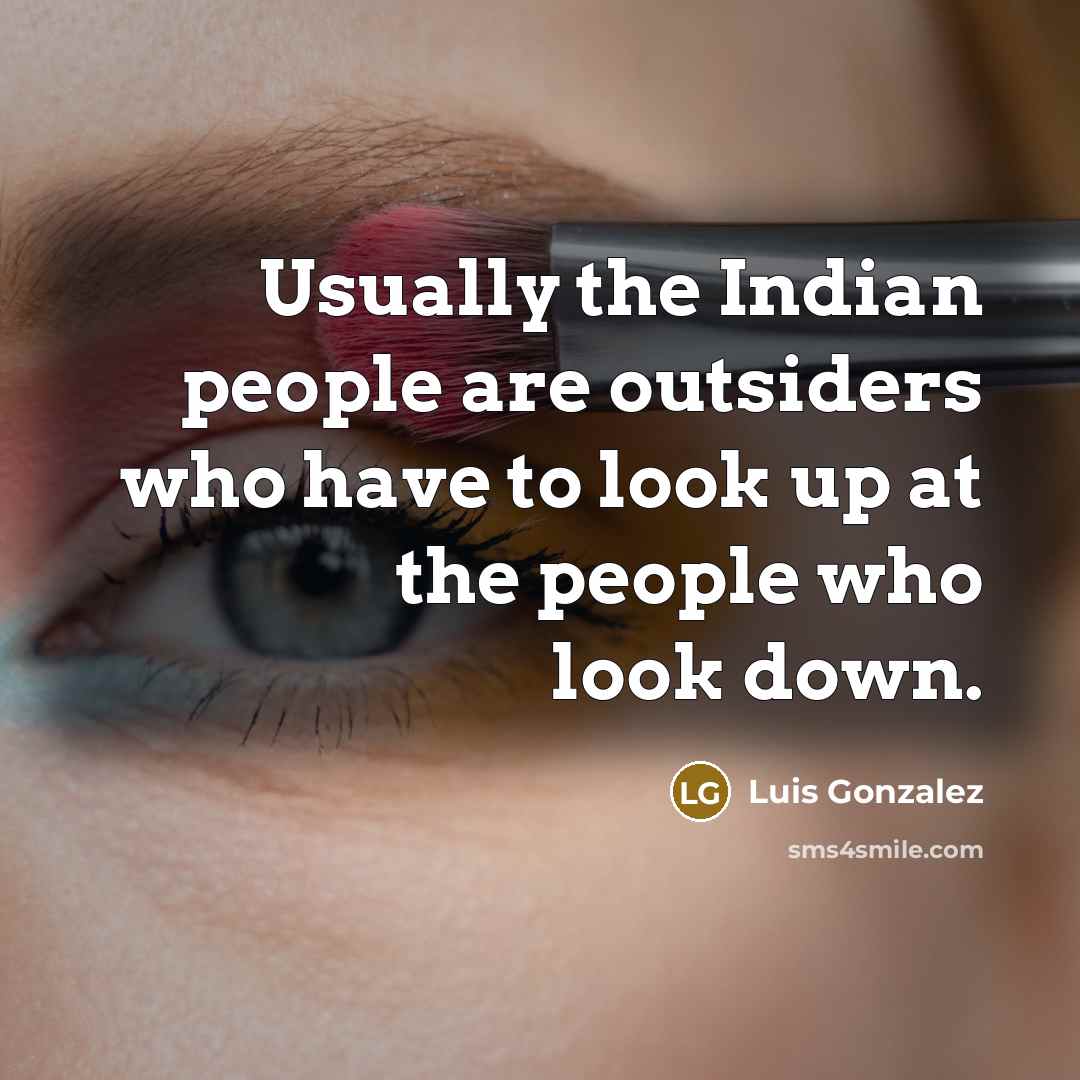 “Usually the Indian people are outsiders who have to look…” quote by Luis Gonzalez