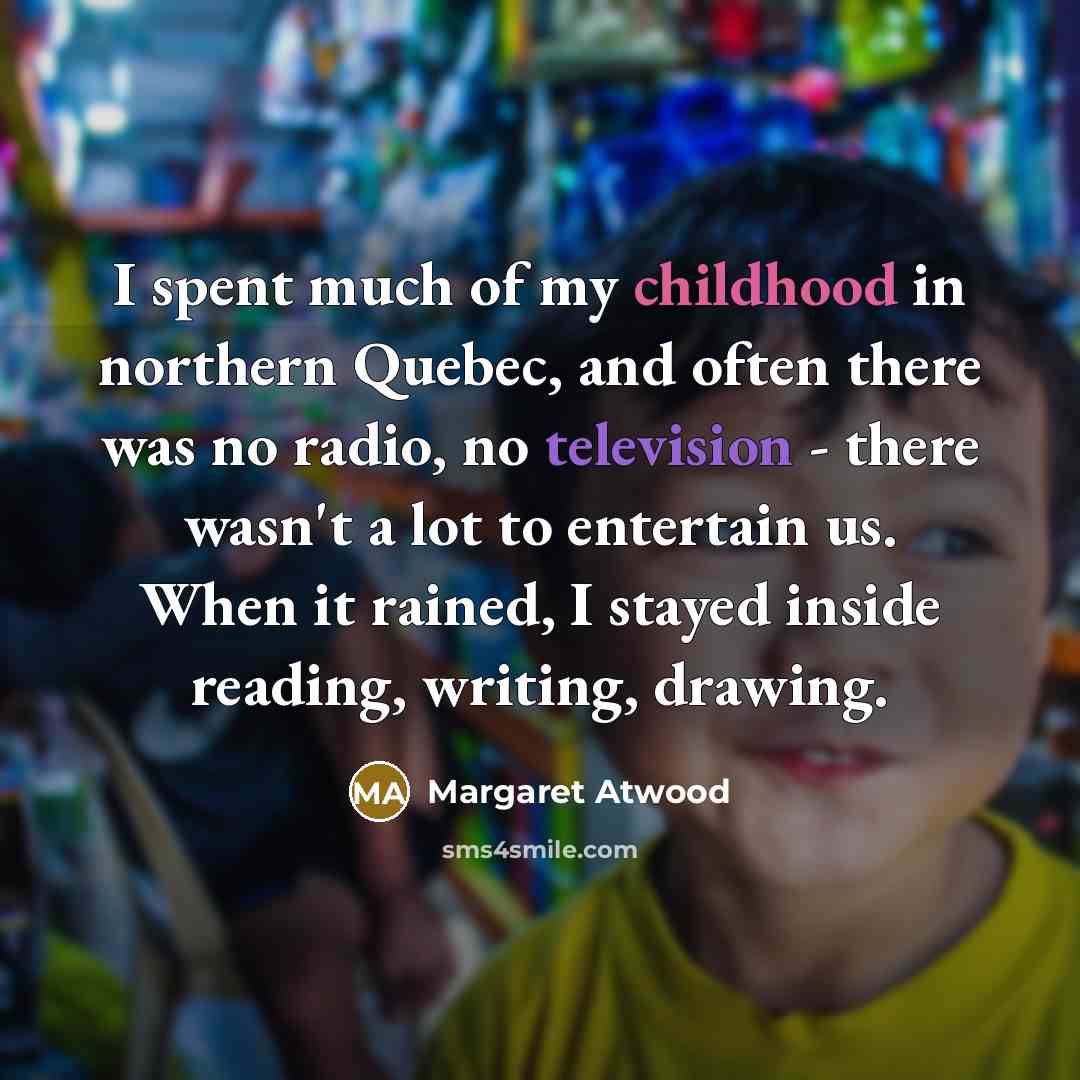 “I spent much of my childhood in northern Quebec, and…” quote by Margaret Atwood