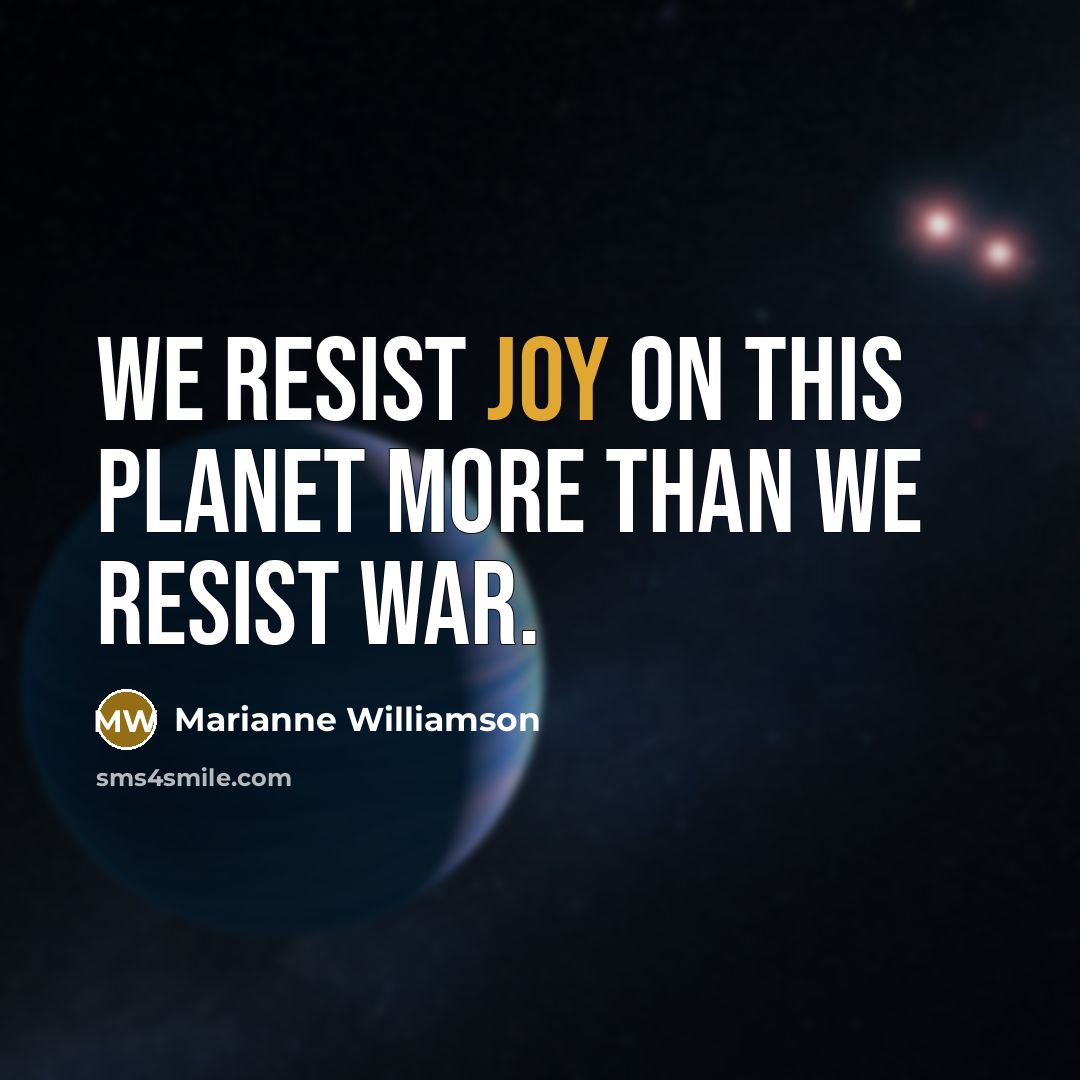 “We resist Joy on this planet more than we resist…” quote by Marianne Williamson