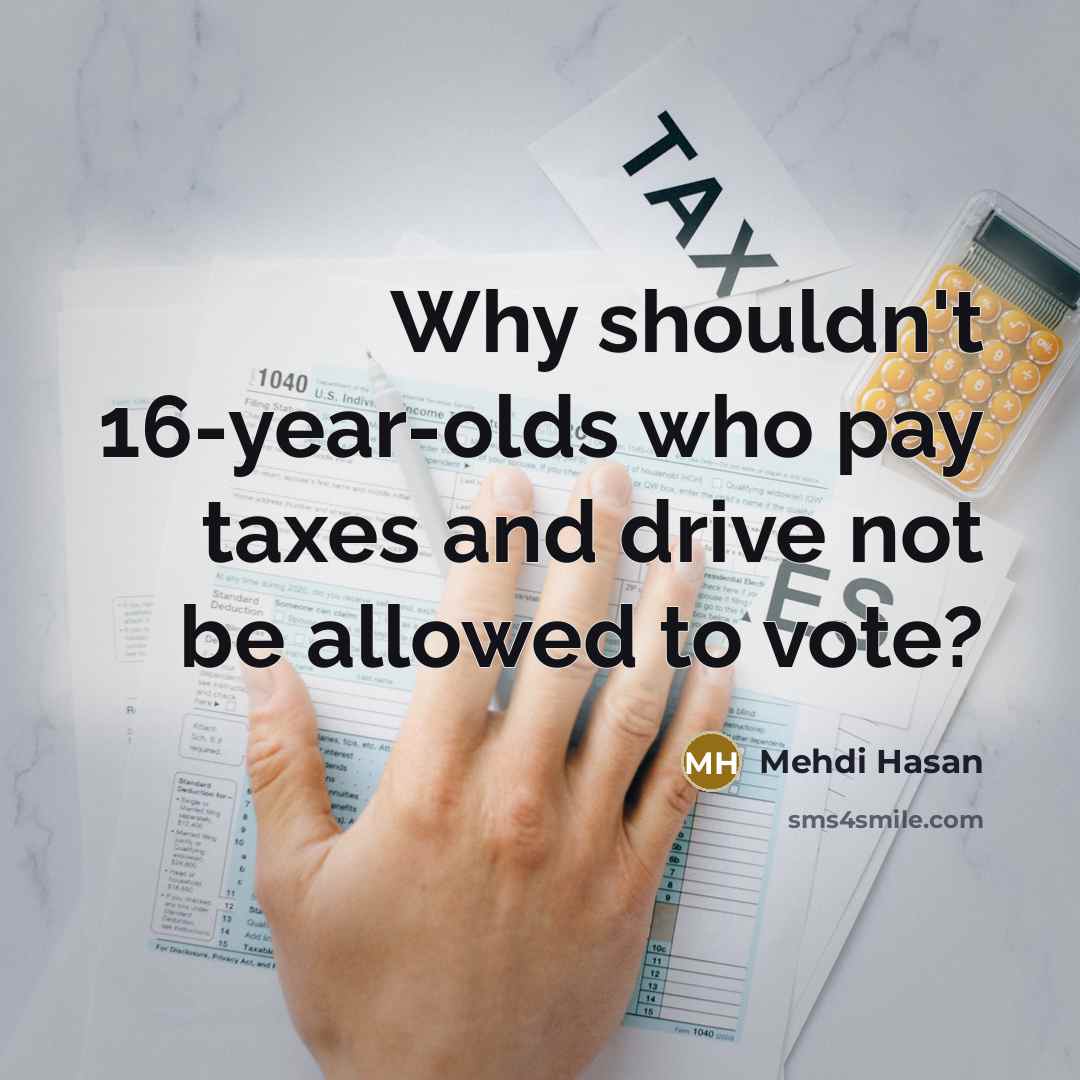 “Why shouldn't 16-year-olds who pay taxes and drive not be…” quote by Mehdi Hasan