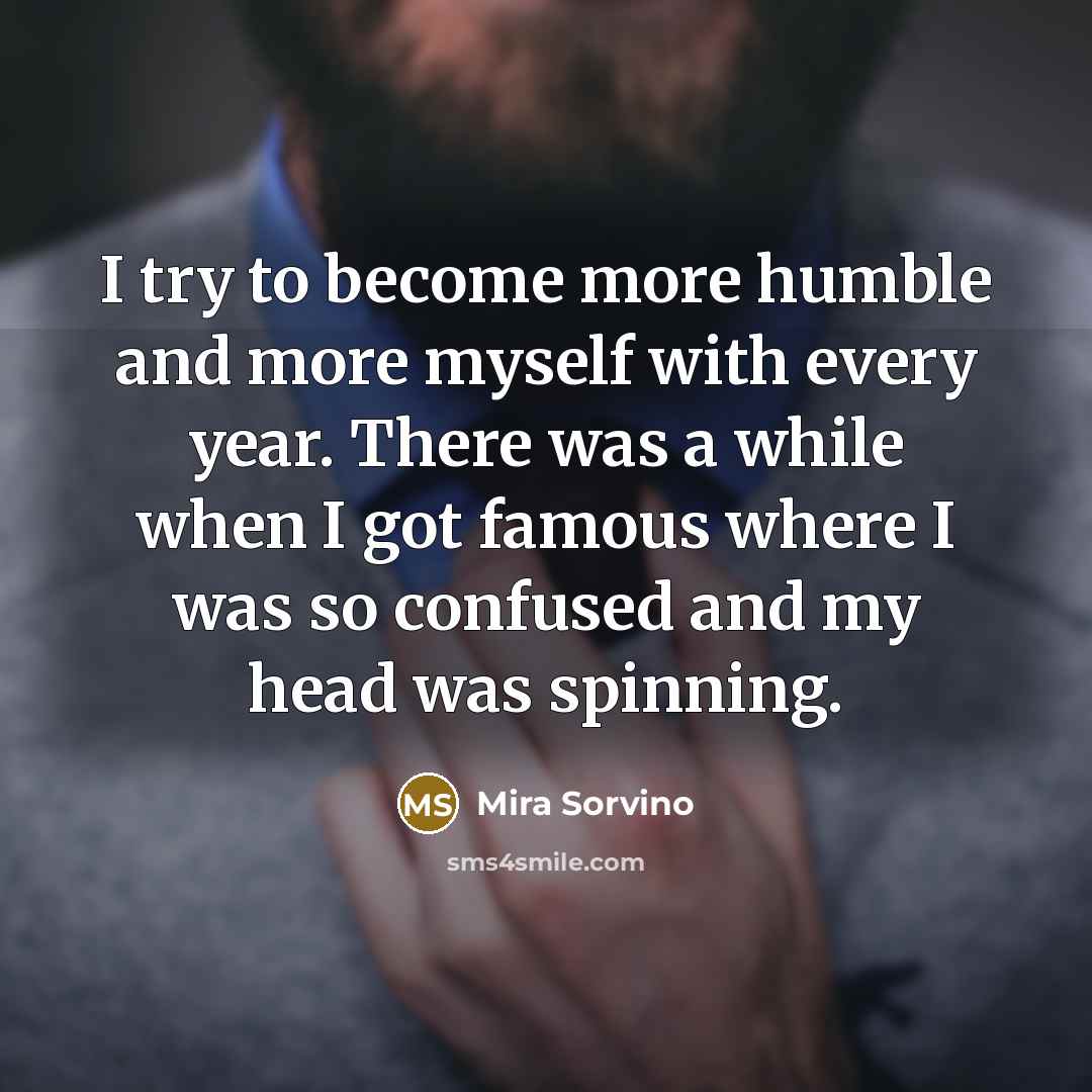 “I try to become more humble and more myself with…” quote by Mira Sorvino